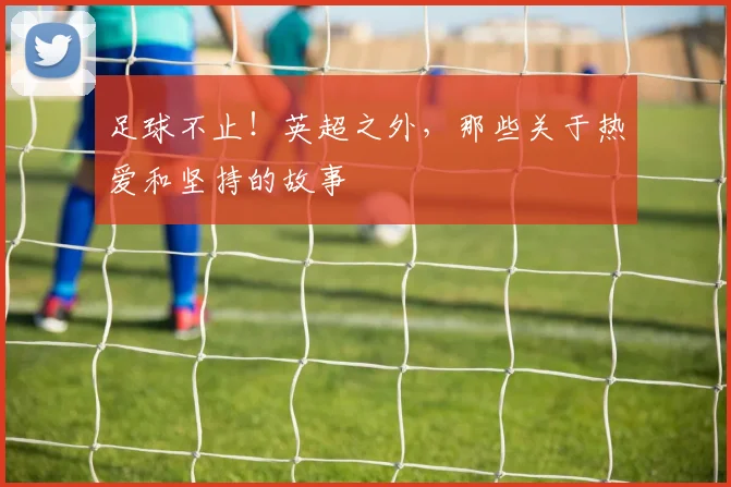 足球不止！英超之外，那些关于热爱和坚持的故事