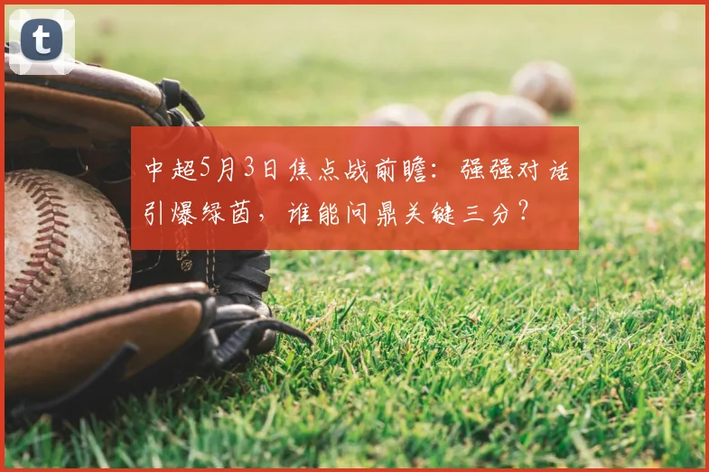 中超5月3日焦点战前瞻：强强对话引爆绿茵，谁能问鼎关键三分？