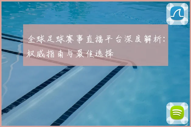 全球足球赛事直播平台深度解析:权威指南与最佳选择