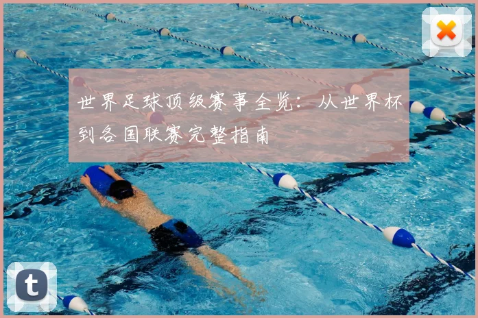 世界足球顶级赛事全览:从世界杯到各国联赛完整指南