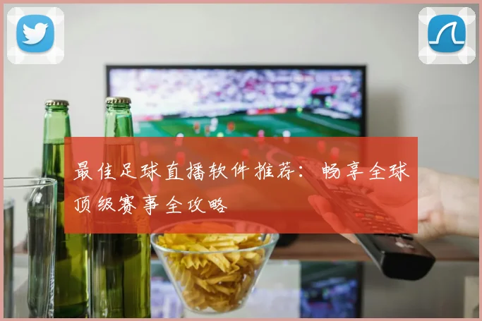 最佳足球直播软件推荐:畅享全球顶级赛事全攻略