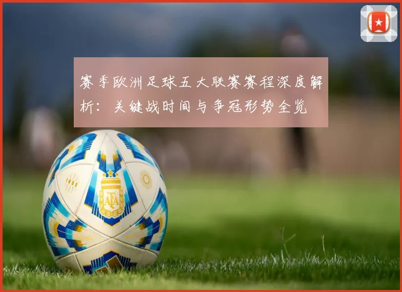 赛季欧洲足球五大联赛赛程深度解析:关键战时间与争冠形势全览