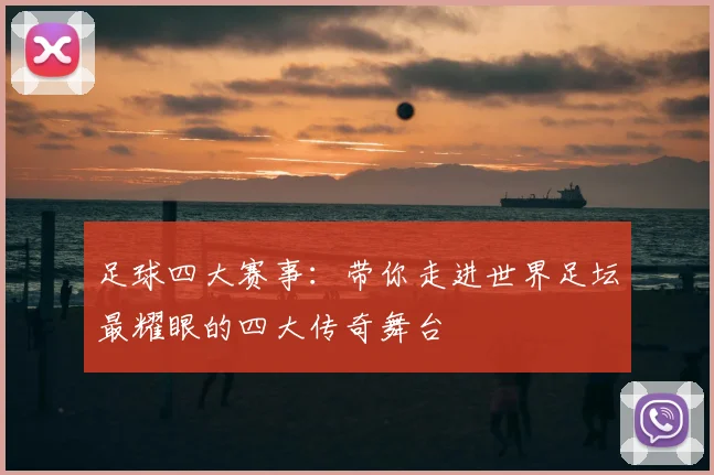 足球四大赛事:带你走进世界足坛最耀眼的四大传奇舞台