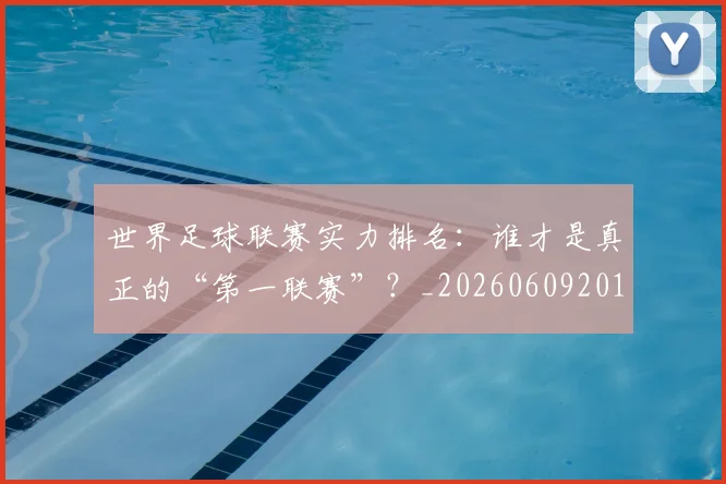 世界足球联赛实力排名：谁才是真正的“第一联赛”？_20260609201552