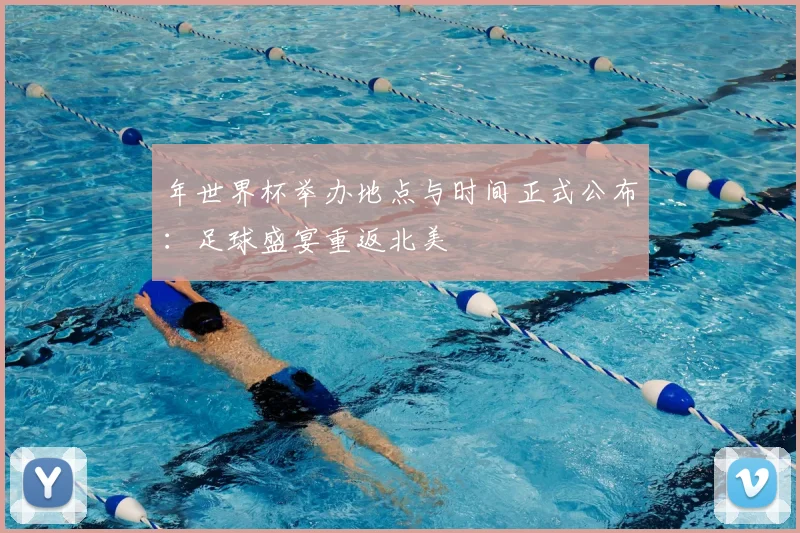 年世界杯举办地点与时间正式公布：足球盛宴重返北美