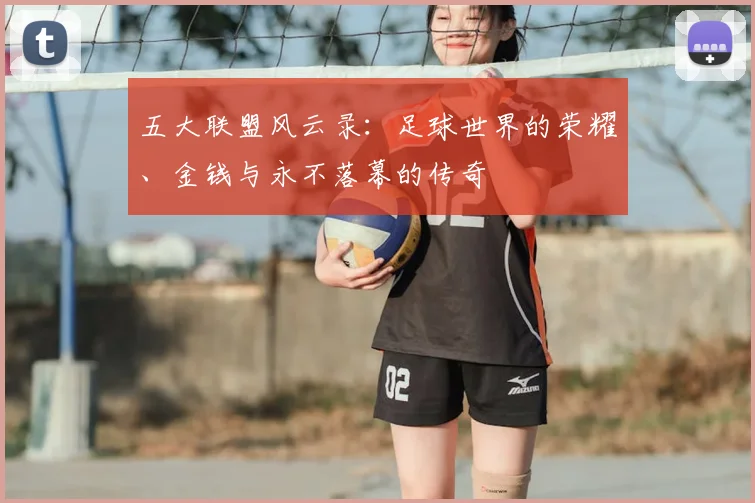 五大联盟风云录:足球世界的荣耀、金钱与永不落幕的传奇