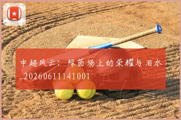 中超风云:绿茵场上的荣耀与泪水_20260611141001