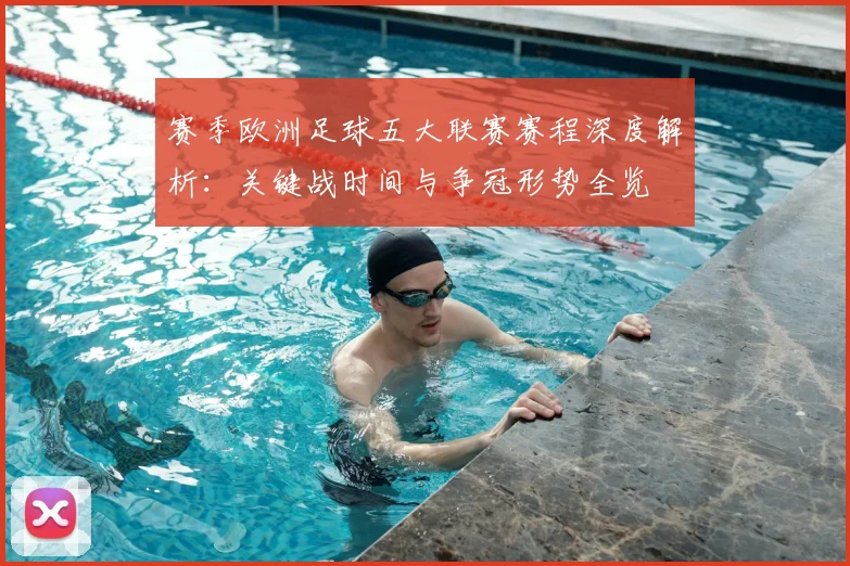 赛季欧洲足球五大联赛赛程深度解析：关键战时间与争冠形势全览