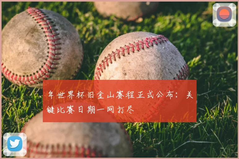 年世界杯旧金山赛程正式公布：关键比赛日期一网打尽