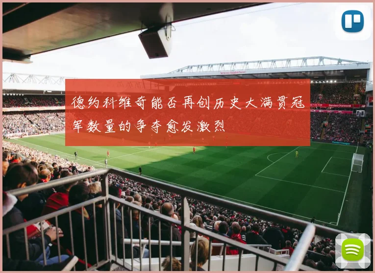 德约科维奇能否再创历史大满贯冠军数量的争夺愈发激烈