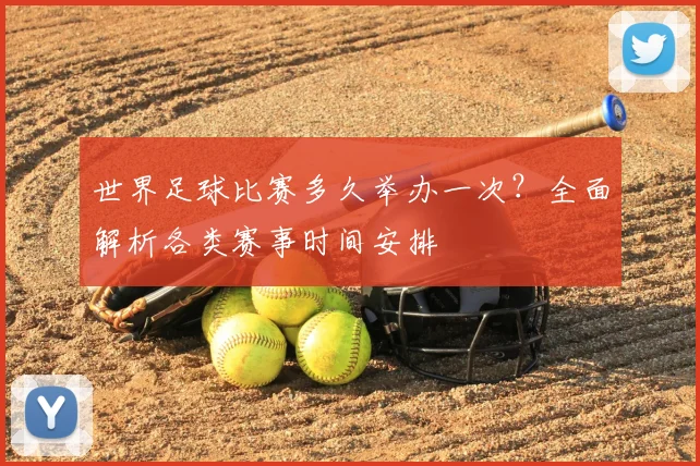 世界足球比赛多久举办一次?全面解析各类赛事时间安排