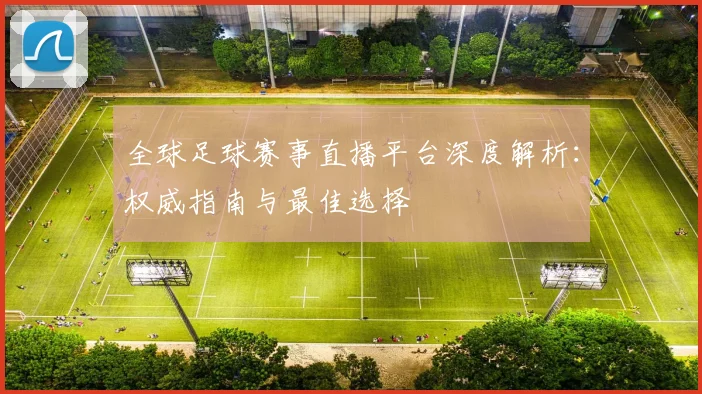 全球足球赛事直播平台深度解析：权威指南与最佳选择
