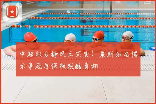 中超积分榜风云突变!最新排名揭示争冠与保级残酷真相