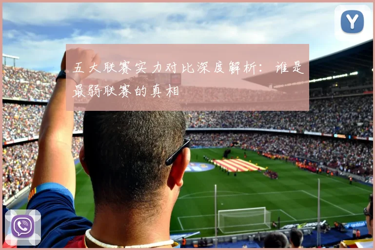五大联赛实力对比深度解析:谁是最弱联赛的真相