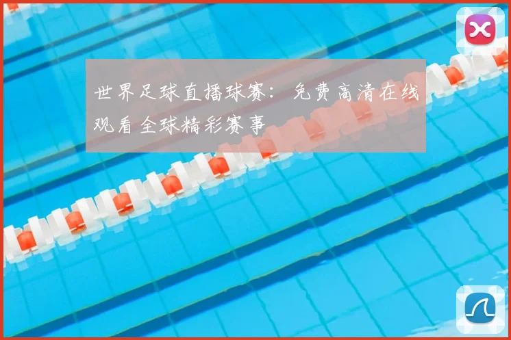 世界足球直播球赛:免费高清在线观看全球精彩赛事
