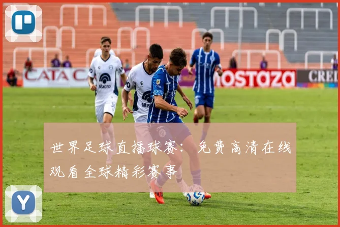 世界足球直播球赛:免费高清在线观看全球精彩赛事
