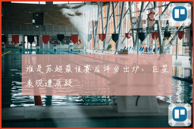 谁是苏超最佳赛后评分出炉,巨星表现遭质疑