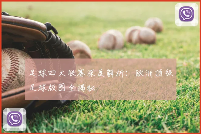 足球四大联赛深度解析:欧洲顶级足球版图全揭秘