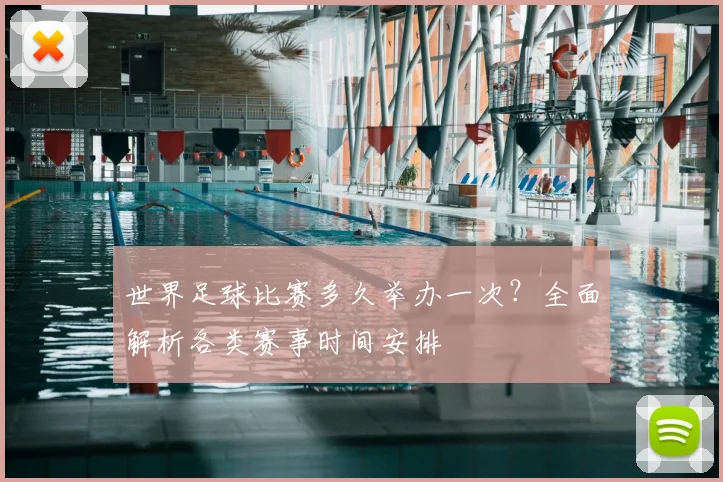 世界足球比赛多久举办一次？全面解析各类赛事时间安排