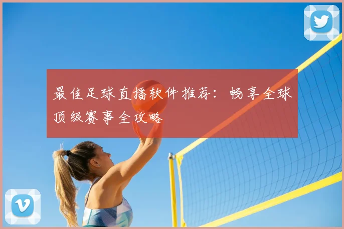 最佳足球直播软件推荐:畅享全球顶级赛事全攻略
