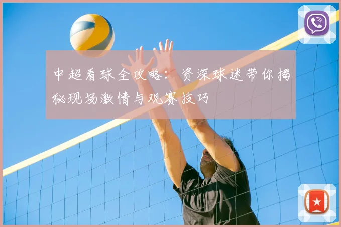 中超看球全攻略:资深球迷带你揭秘现场激情与观赛技巧